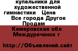 купальники для художественной гимнастики › Цена ­ 12 000 - Все города Другое » Продам   . Кемеровская обл.,Междуреченск г.